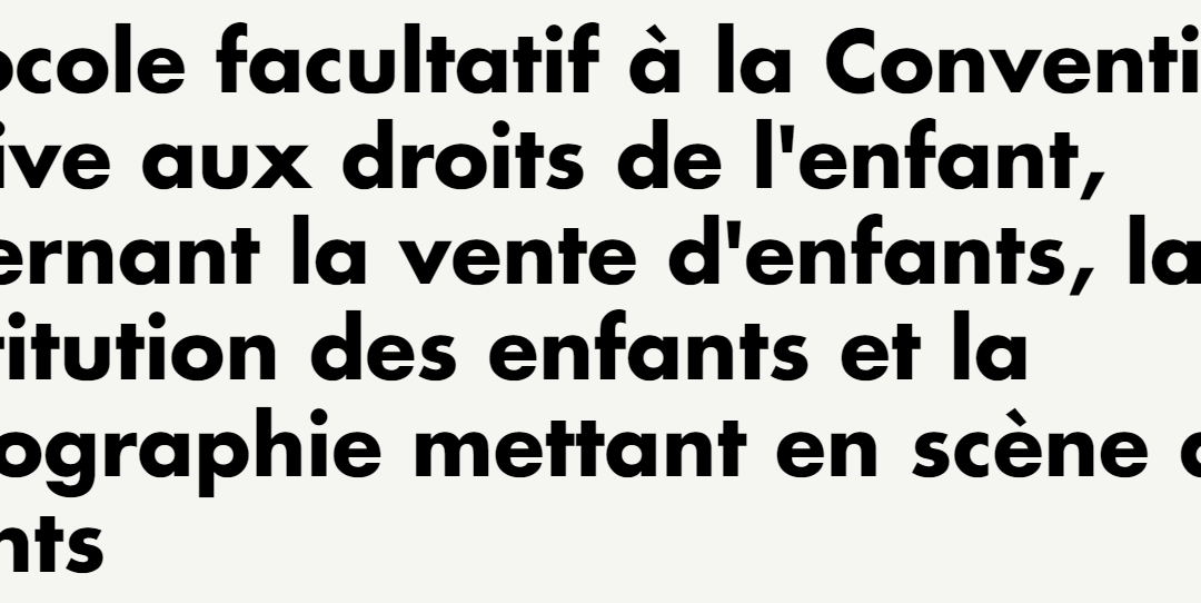 Protocole facultatif à la Convention relative aux droits de l’enfant, concernant la vente d’enfants, la prostitution des enfants et la pornographie mettant en scène des enfants.